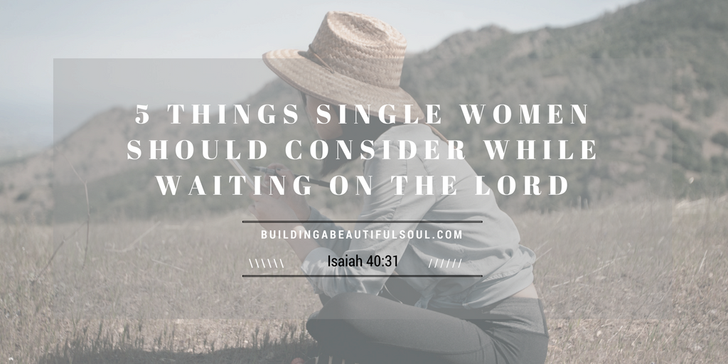 5 THINGS SINGLE WOMEN SHOULD CONSIDER WHILE WAITING ON THE LORD